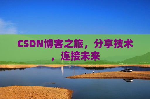 CSDN博客之旅,分享技术,连接未来