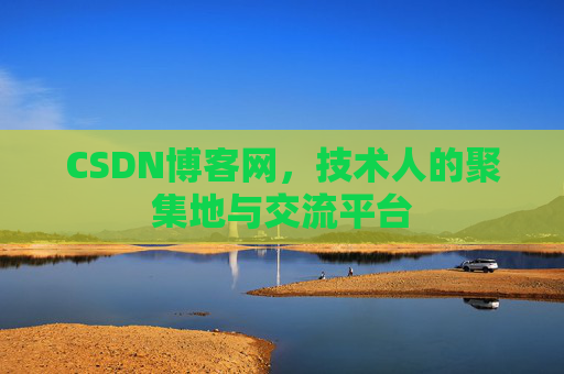 CSDN博客网，技术人的聚集地与交流平台